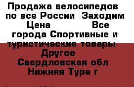 Продажа велосипедов, по все России. Заходим › Цена ­ 10 800 - Все города Спортивные и туристические товары » Другое   . Свердловская обл.,Нижняя Тура г.